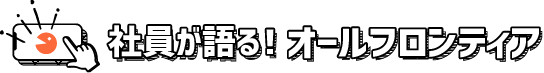 社員が語る！オールフロンティア
